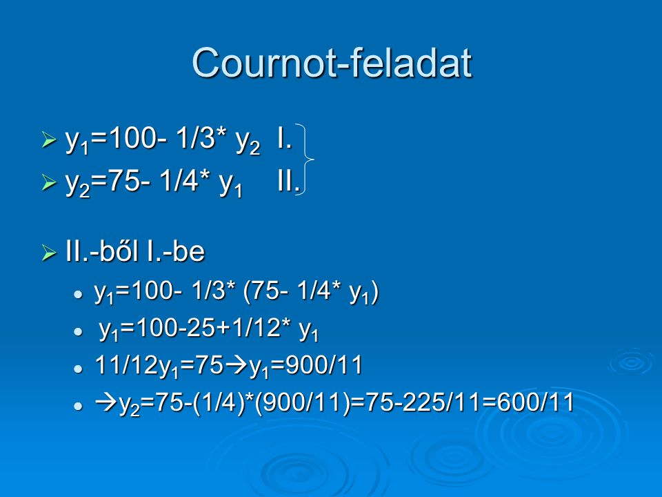 Cournot-feladat y1=100- 1/3* y2 I. y2=75- 1/4* y1 II. II.-ből I.-be