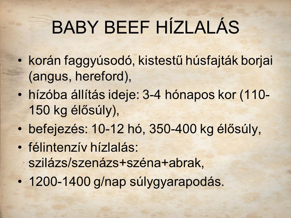 BABY BEEF HÍZLALÁS korán faggyúsodó, kistestű húsfajták borjai (angus, hereford), hízóba állítás ideje: 3-4 hónapos kor ( kg élősúly),