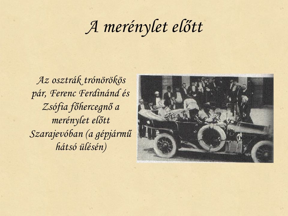 A merénylet előtt Az osztrák trónörökös pár, Ferenc Ferdinánd és Zsófia főhercegnő a merénylet előtt Szarajevóban (a gépjármű hátsó ülésén)