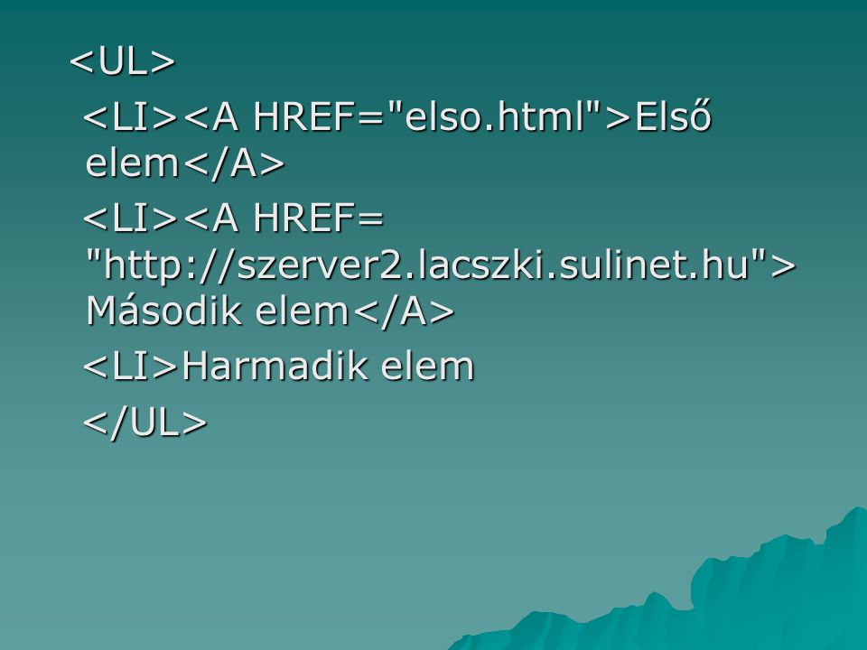<UL> <LI><A HREF= elso.html >Első elem</A> <LI><A HREF=   >Második elem</A>