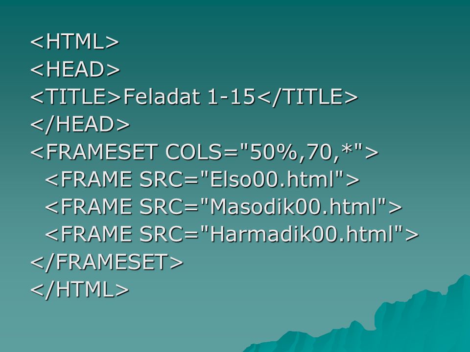 <HTML> <HEAD> <TITLE>Feladat 1-15</TITLE> </HEAD> <FRAMESET COLS= 50%,70,* > <FRAME SRC= Elso00.html >