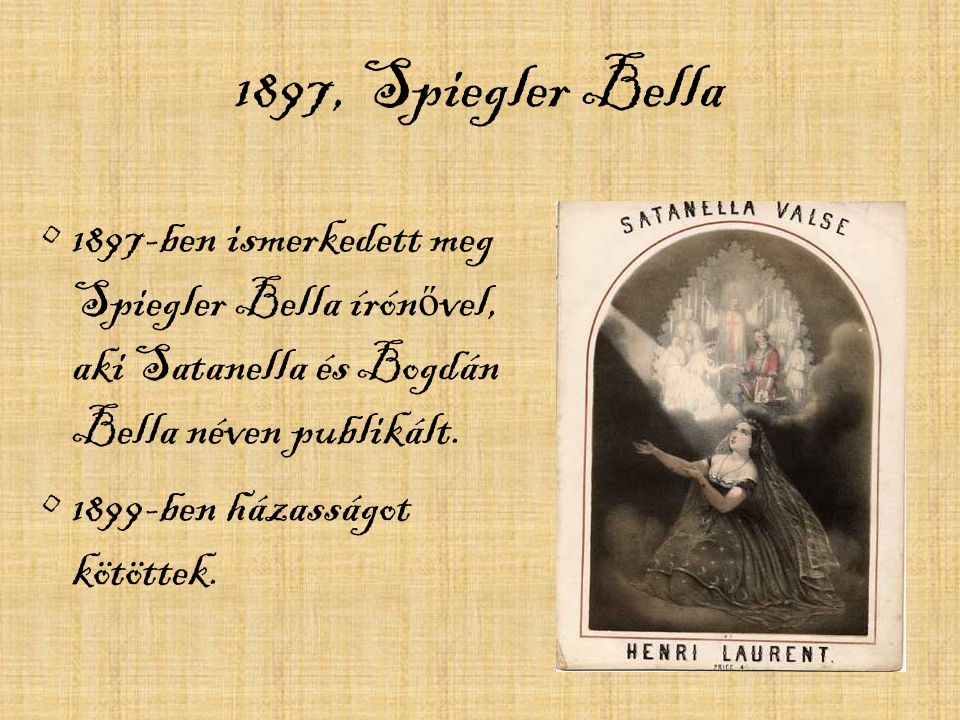 1897, Spiegler Bella 1897-ben ismerkedett meg Spiegler Bella írónővel, aki Satanella és Bogdán Bella néven publikált.