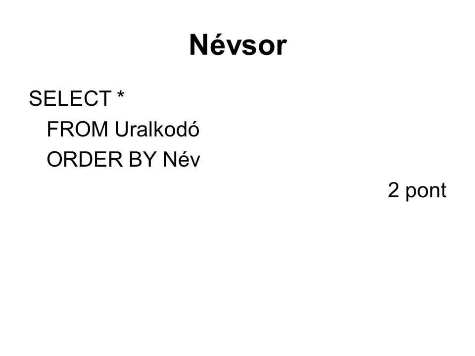 Névsor SELECT * FROM Uralkodó ORDER BY Név 2 pont