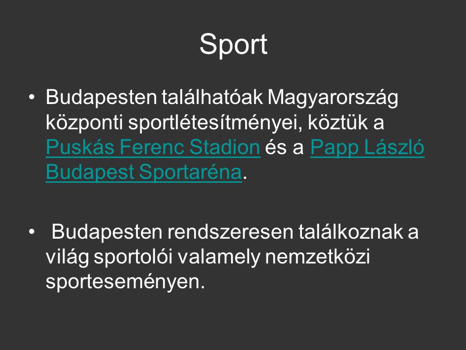 Sport Budapesten találhatóak Magyarország központi sportlétesítményei, köztük a Puskás Ferenc Stadion és a Papp László Budapest Sportaréna.