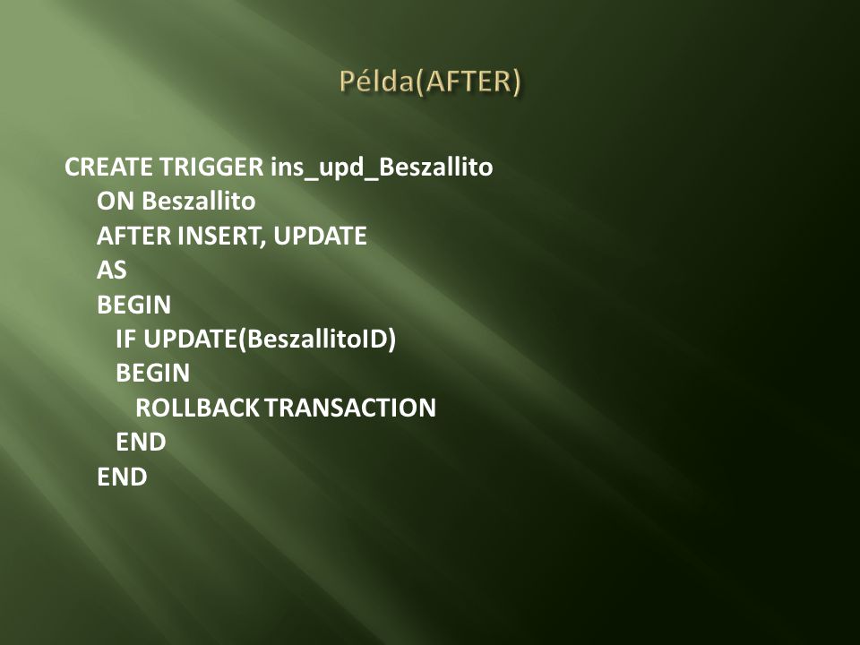 Példa(AFTER) CREATE TRIGGER ins_upd_Beszallito ON Beszallito AFTER INSERT, UPDATE AS BEGIN IF UPDATE(BeszallitoID) ROLLBACK TRANSACTION END