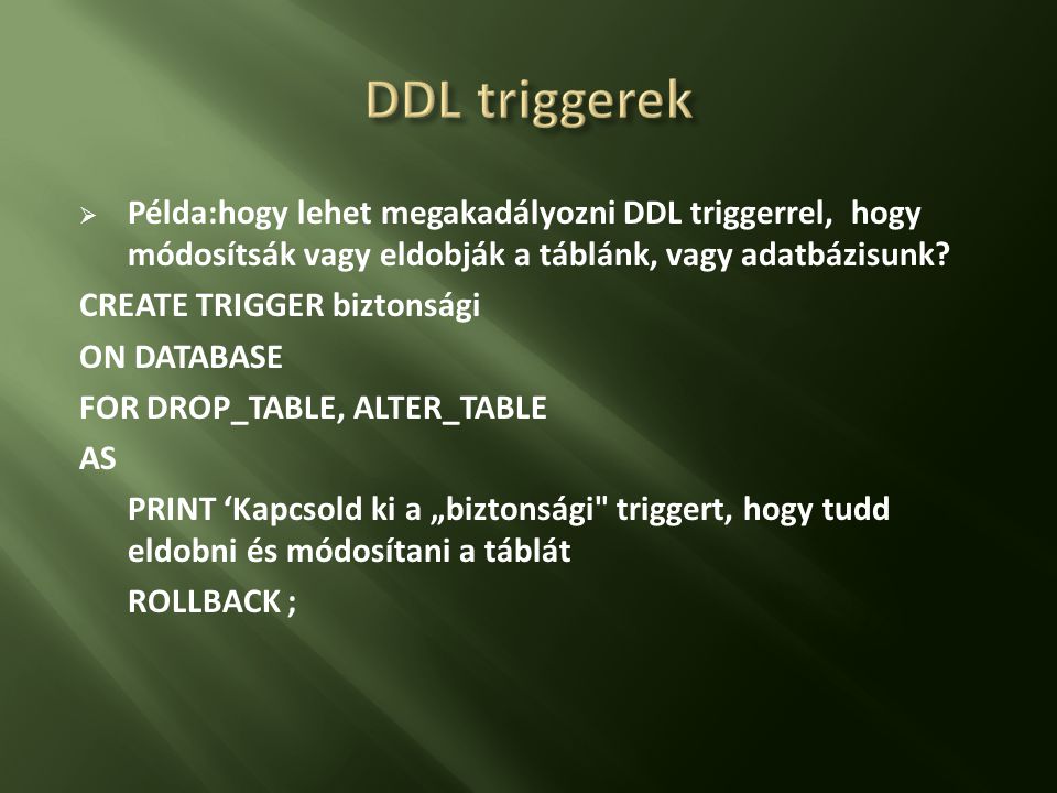 DDL triggerek Példa:hogy lehet megakadályozni DDL triggerrel, hogy módosítsák vagy eldobják a táblánk, vagy adatbázisunk
