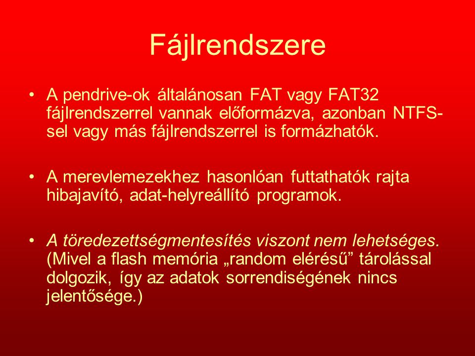 Fájlrendszere A pendrive-ok általánosan FAT vagy FAT32 fájlrendszerrel vannak előformázva, azonban NTFS-sel vagy más fájlrendszerrel is formázhatók.