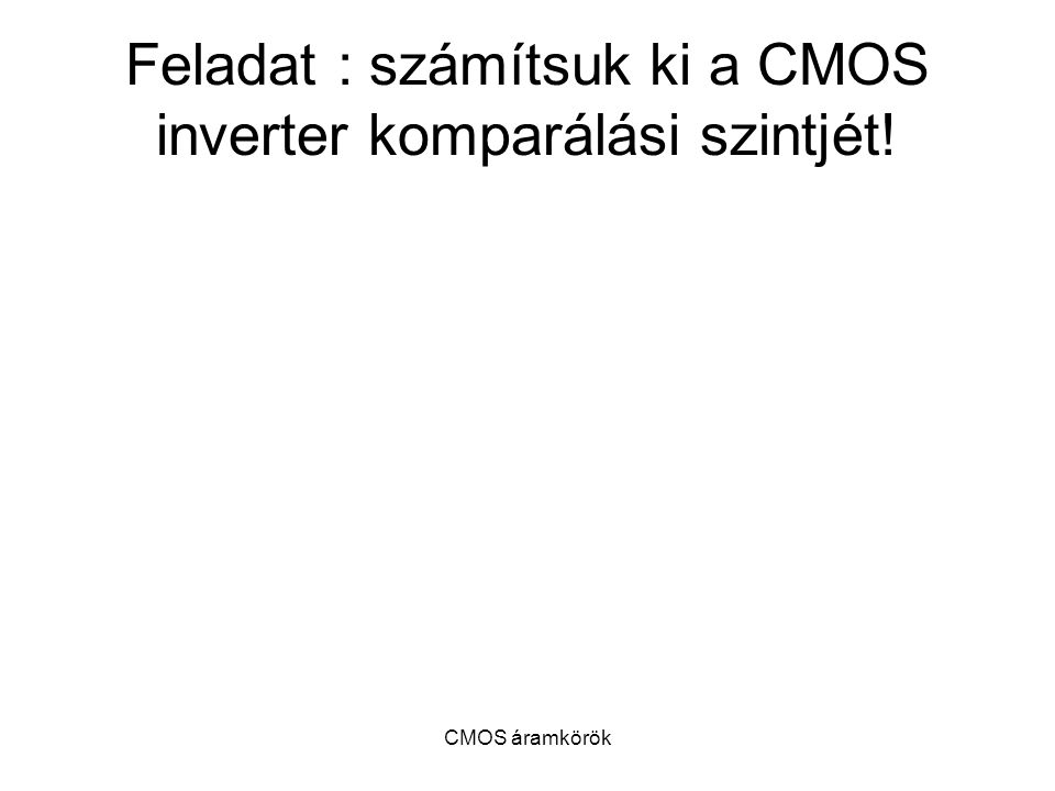 Feladat : számítsuk ki a CMOS inverter komparálási szintjét!
