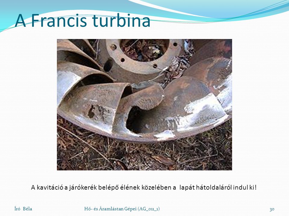 A Francis turbina A kavitáció a járókerék belépő élének közelében a lapát hátoldaláról indul ki! Író Béla.