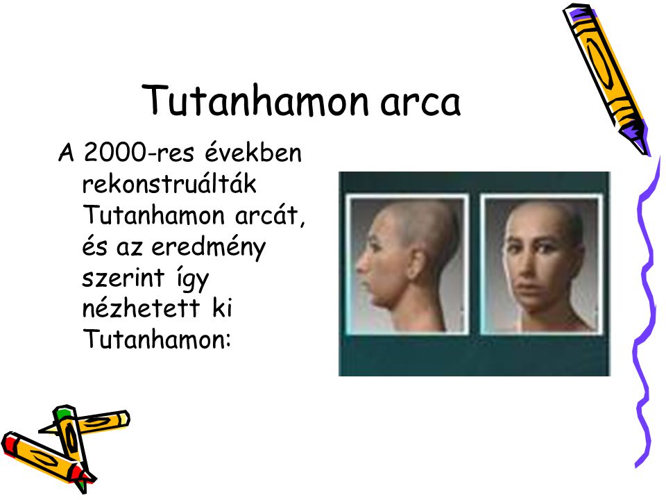Tutanhamon arca A 2000-res években rekonstruálták Tutanhamon arcát, és az eredmény szerint így nézhetett ki Tutanhamon: