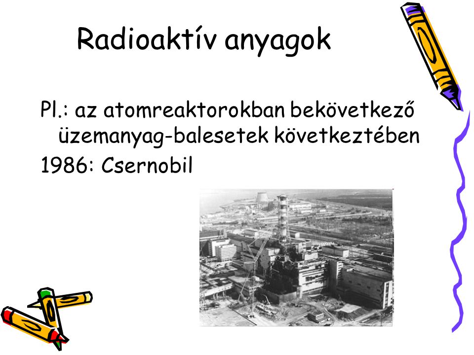 Radioaktív anyagok Pl.: az atomreaktorokban bekövetkező üzemanyag-balesetek következtében.