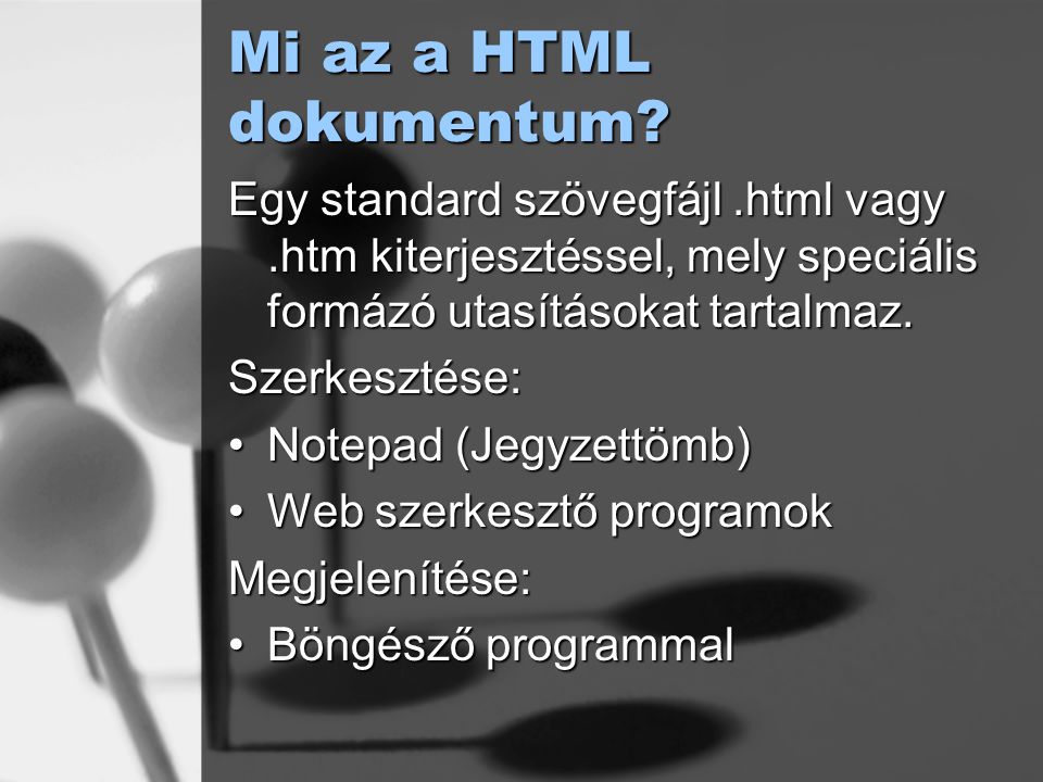 Mi az a HTML dokumentum Egy standard szövegfájl .html vagy .htm kiterjesztéssel, mely speciális formázó utasításokat tartalmaz.