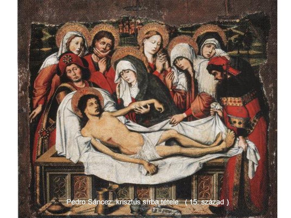 Pedro Sáncez: krisztus sírba tétele ( 15. század )