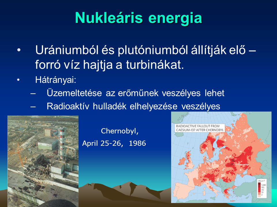 Nukleáris energia Urániumból és plutóniumból állítják elő – forró víz hajtja a turbinákat. Hátrányai: