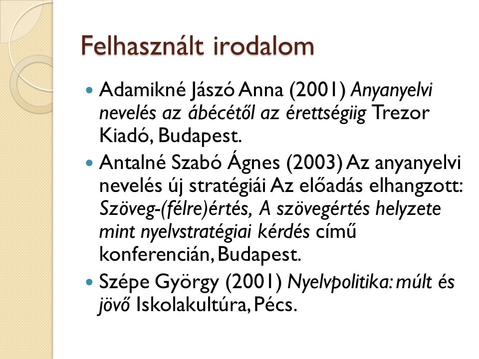 Felhasznált irodalom Adamikné Jászó Anna (2001) Anyanyelvi nevelés az ábécétől az érettségiig Trezor Kiadó, Budapest.