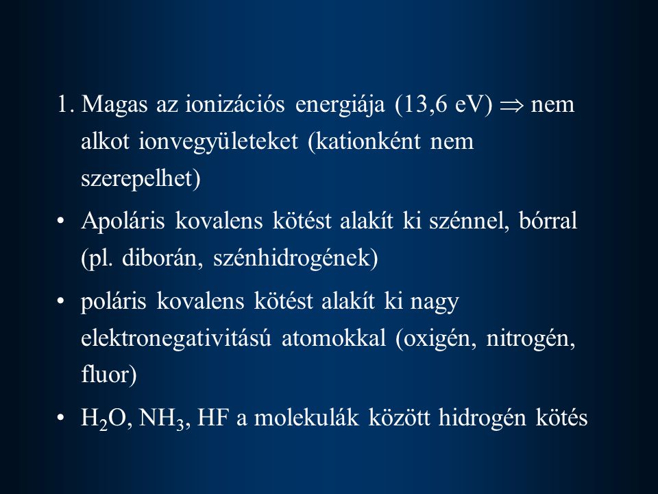 1. Magas az ionizációs energiája (13,6 eV)  nem alkot ionvegyületeket (kationként nem szerepelhet)