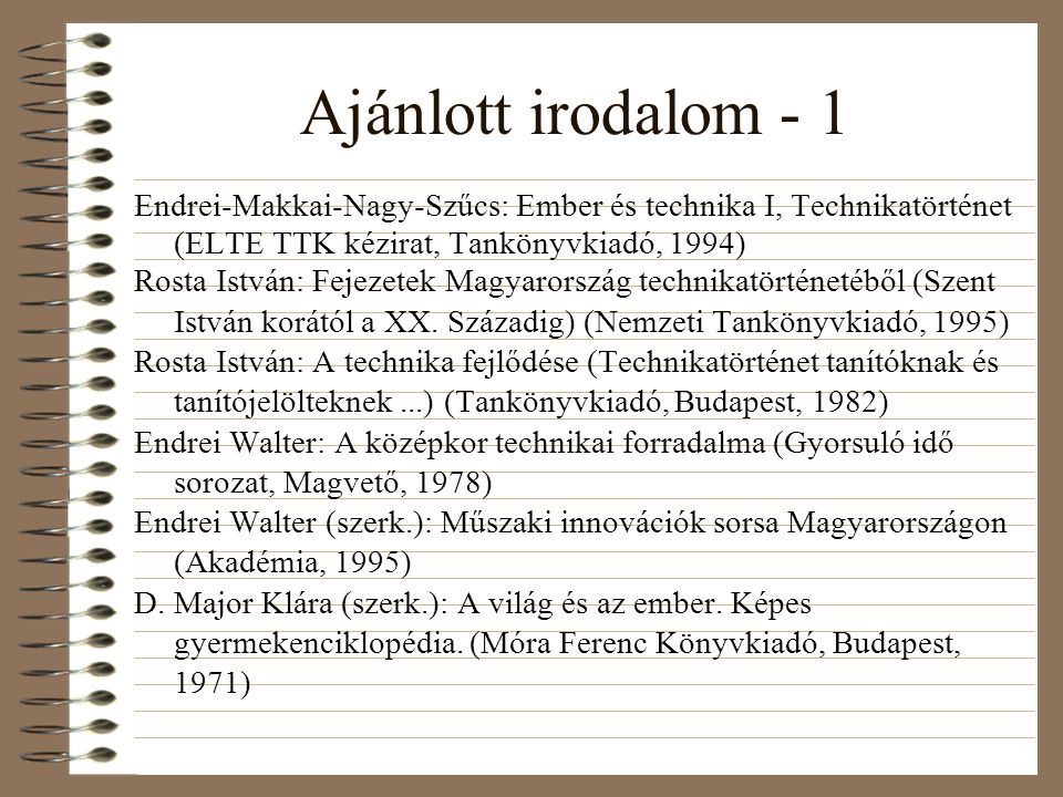 Ajánlott irodalom - 1 Endrei-Makkai-Nagy-Szűcs: Ember és technika I, Technikatörténet (ELTE TTK kézirat, Tankönyvkiadó, 1994)