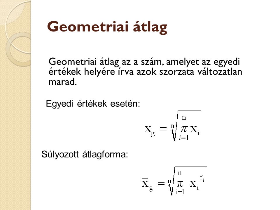 Geometriai átlag Geometriai átlag az a szám, amelyet az egyedi értékek helyére írva azok szorzata változatlan marad.