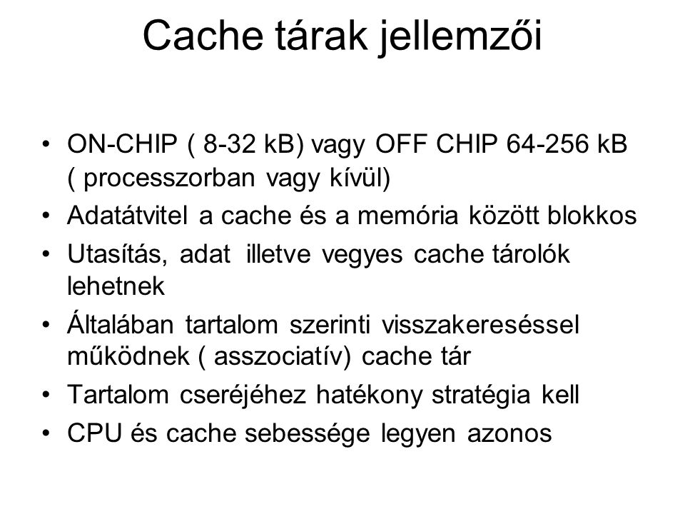 Cache tárak jellemzői ON-CHIP ( 8-32 kB) vagy OFF CHIP kB ( processzorban vagy kívül) Adatátvitel a cache és a memória között blokkos.