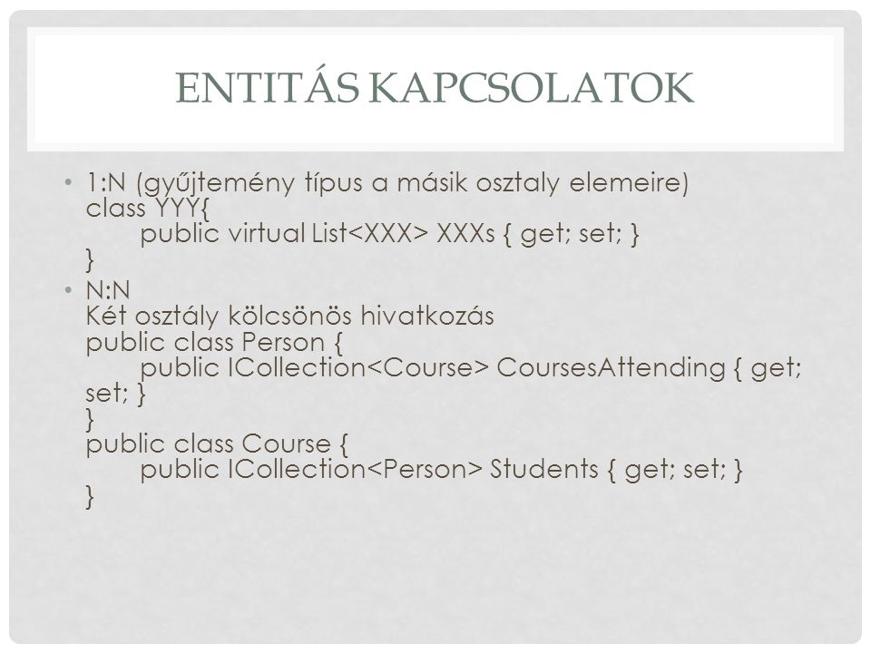 Entitás kapcsolatok 1:N (gyűjtemény típus a másik osztaly elemeire) class YYY{ public virtual List<XXX> XXXs { get; set; } }