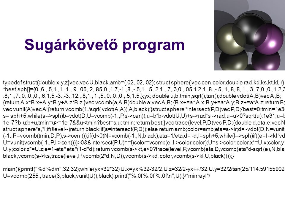 Sugárkövető program typedef struct{double x,y,z}vec;vec U,black,amb={.02,.02,.02}; struct sphere{ vec cen,color;double rad,kd,ks,kt,kl,ir}*s,