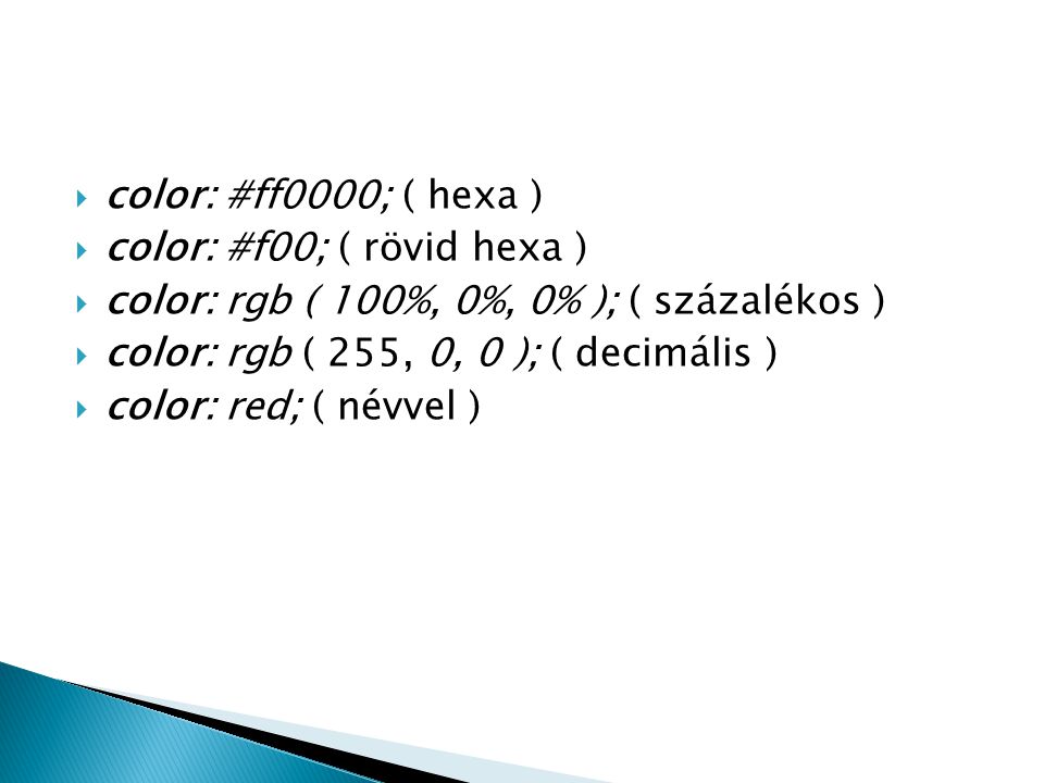 color: #ff0000; ( hexa ) color: #f00; ( rövid hexa ) color: rgb ( 100%, 0%, 0% ); ( százalékos ) color: rgb ( 255, 0, 0 ); ( decimális )
