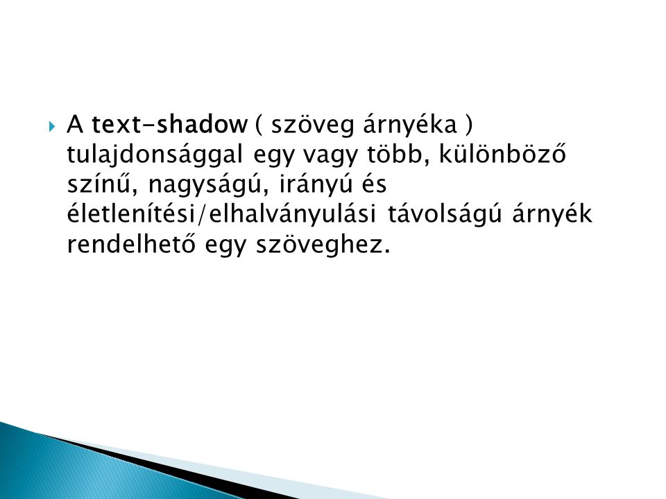 A text-shadow ( szöveg árnyéka ) tulajdonsággal egy vagy több, különböző színű, nagyságú, irányú és életlenítési/elhalványulási távolságú árnyék rendelhető egy szöveghez.