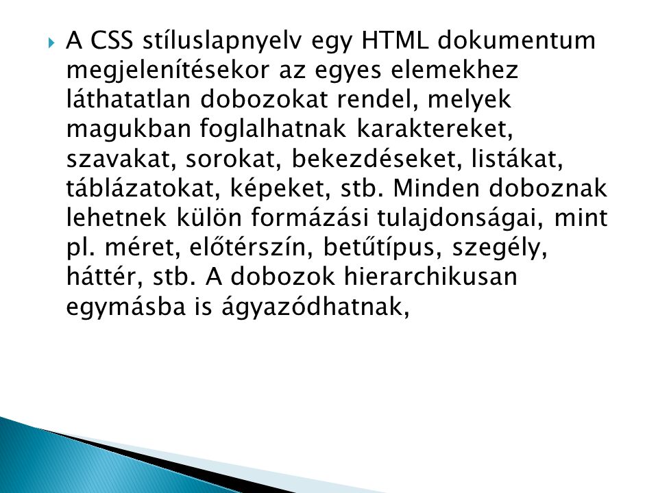 A CSS stíluslapnyelv egy HTML dokumentum megjelenítésekor az egyes elemekhez láthatatlan dobozokat rendel, melyek magukban foglalhatnak karaktereket, szavakat, sorokat, bekezdéseket, listákat, táblázatokat, képeket, stb.