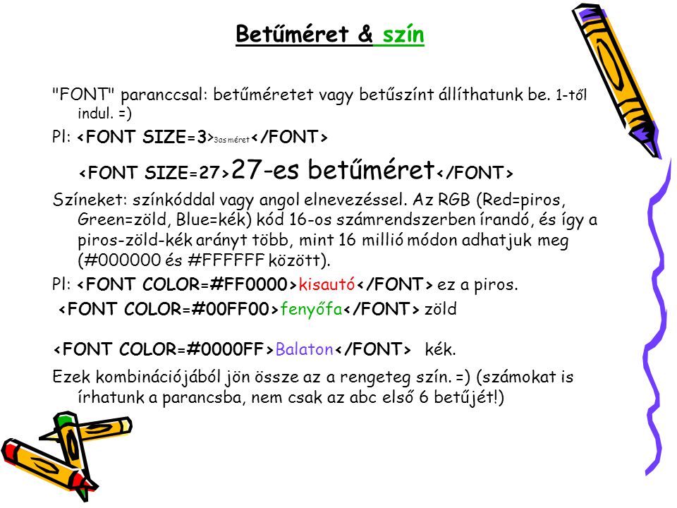 Betűméret & szín FONT paranccsal: betűméretet vagy betűszínt állíthatunk be. 1-től indul. =) Pl: <FONT SIZE=3>3as méret</FONT>