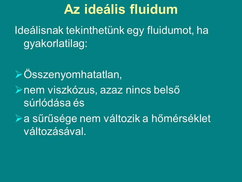 Az ideális fluidum Ideálisnak tekinthetünk egy fluidumot, ha gyakorlatilag: Összenyomhatatlan, nem viszkózus, azaz nincs belső súrlódása és.