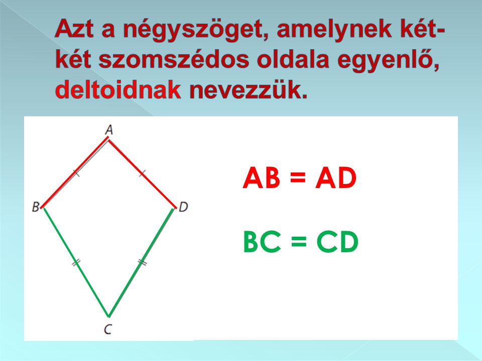 Azt a négyszöget, amelynek két-két szomszédos oldala egyenlő, deltoidnak nevezzük.