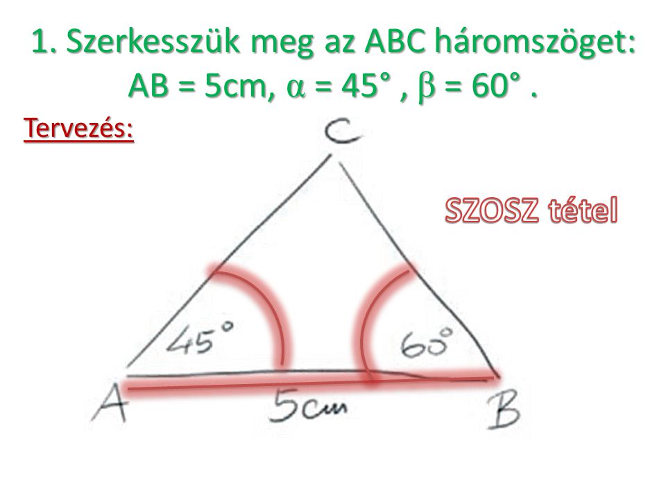 1. Szerkesszük meg az ABC háromszöget: AB = 5cm, α = 45° , β = 60° .