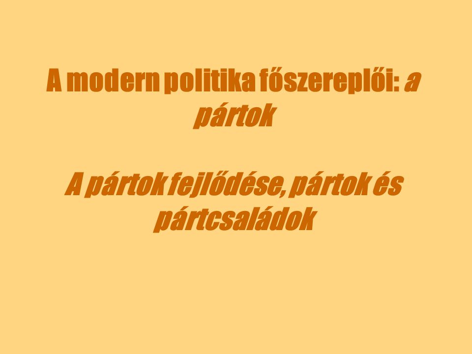 A modern politika főszereplői: a pártok A pártok fejlődése, pártok és pártcsaládok