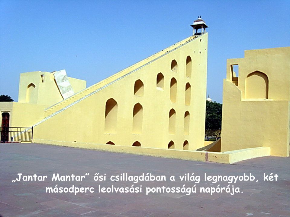 „Jantar Mantar ősi csillagdában a világ legnagyobb, két másodperc leolvasási pontosságú napórája.