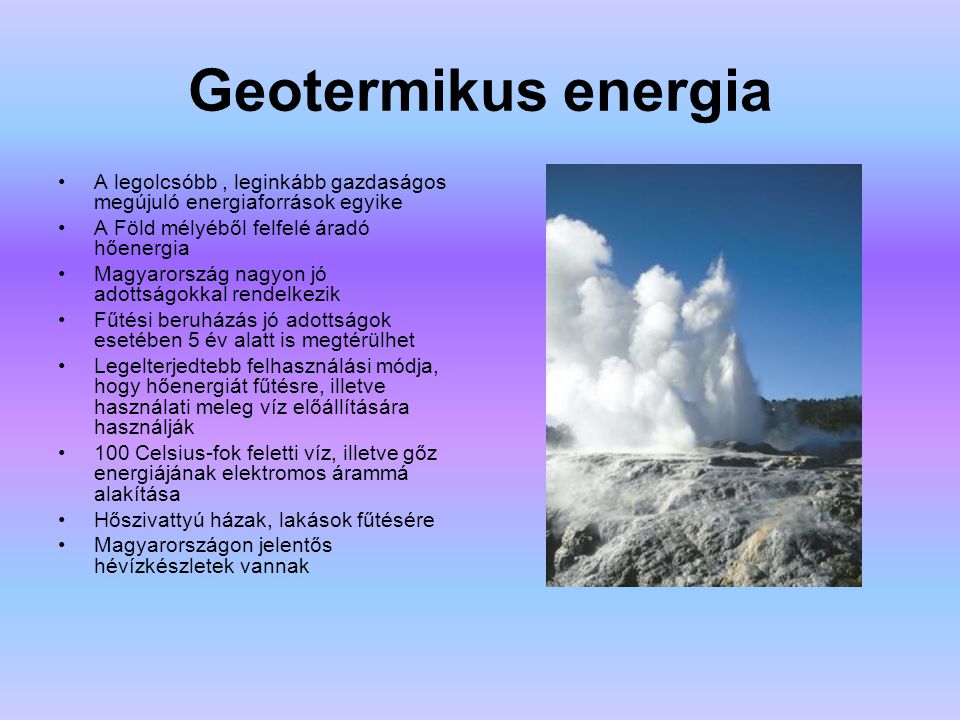 Geotermikus energia A legolcsóbb , leginkább gazdaságos megújuló energiaforrások egyike. A Föld mélyéből felfelé áradó hőenergia.