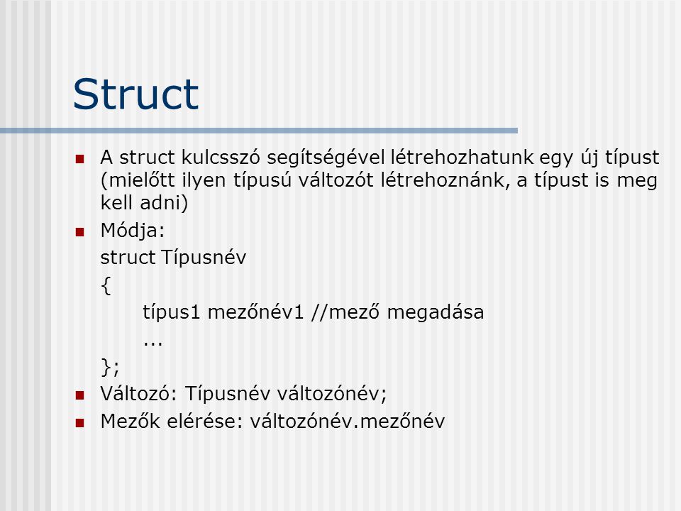 Struct A struct kulcsszó segítségével létrehozhatunk egy új típust (mielőtt ilyen típusú változót létrehoznánk, a típust is meg kell adni)