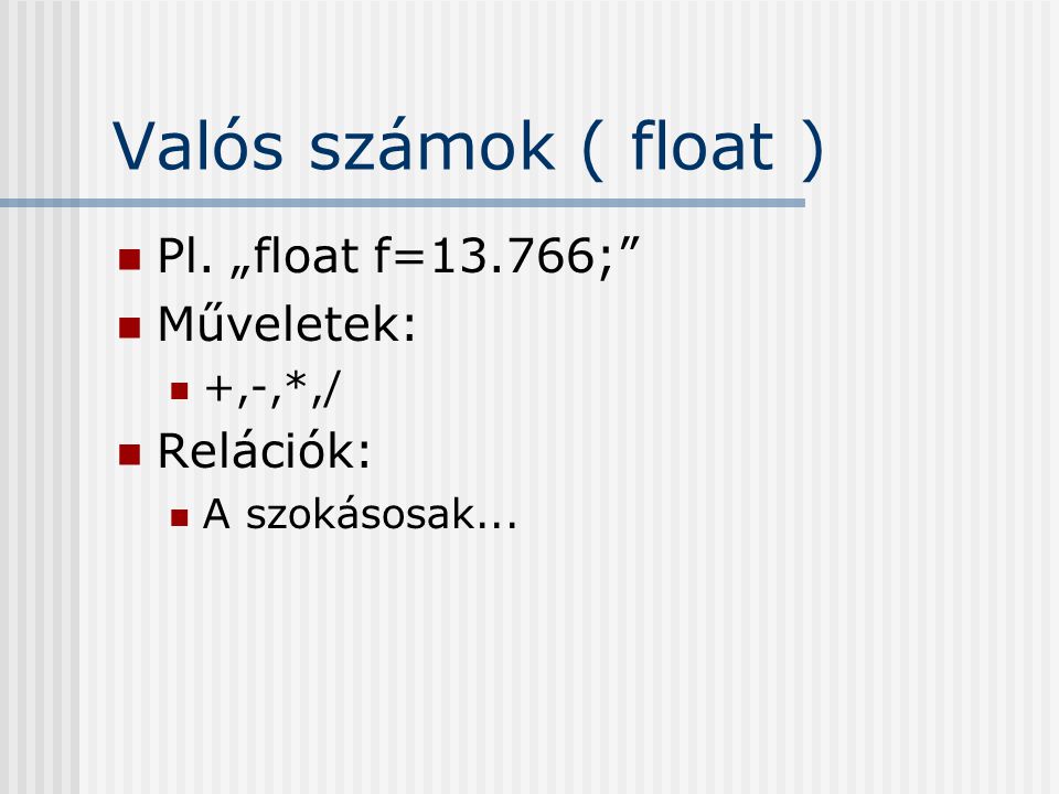 Valós számok ( float ) Pl. „float f=13.766; Műveletek: Relációk:
