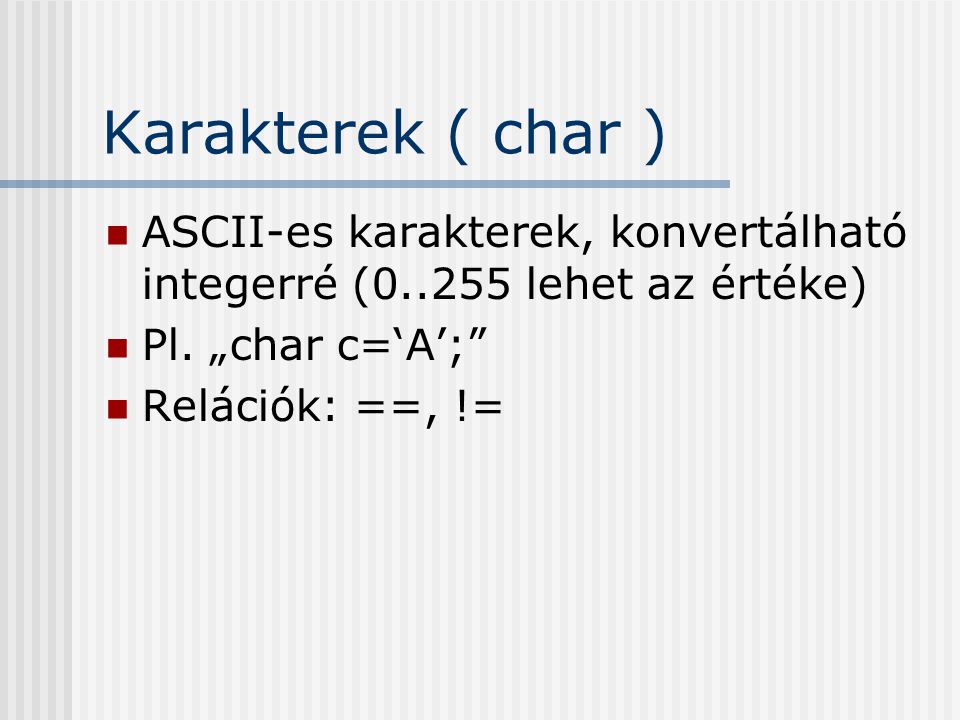 Karakterek ( char ) ASCII-es karakterek, konvertálható integerré ( lehet az értéke) Pl. „char c=‘A’;
