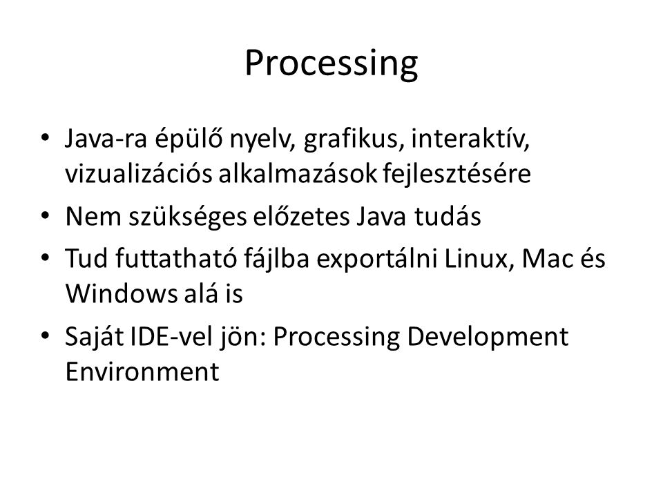 Processing Java-ra épülő nyelv, grafikus, interaktív, vizualizációs alkalmazások fejlesztésére. Nem szükséges előzetes Java tudás.