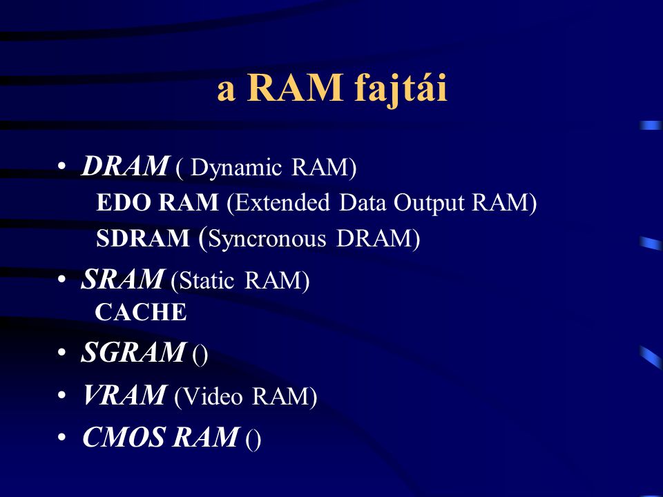 a RAM fajtái DRAM ( Dynamic RAM) EDO RAM (Extended Data Output RAM) SDRAM (Syncronous DRAM) SRAM (Static RAM) CACHE.