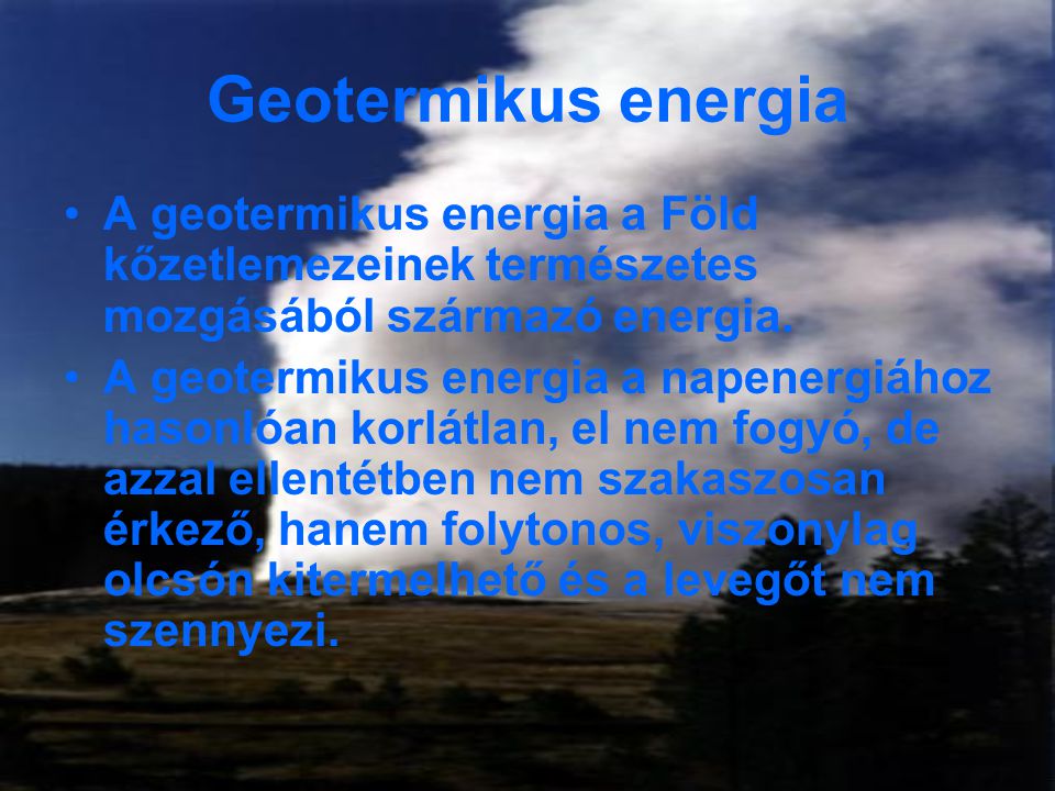 Geotermikus energia A geotermikus energia a Föld kőzetlemezeinek természetes mozgásából származó energia.