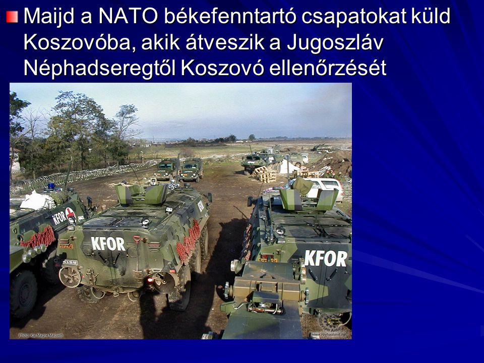 Maijd a NATO békefenntartó csapatokat küld Koszovóba, akik átveszik a Jugoszláv Néphadseregtől Koszovó ellenőrzését