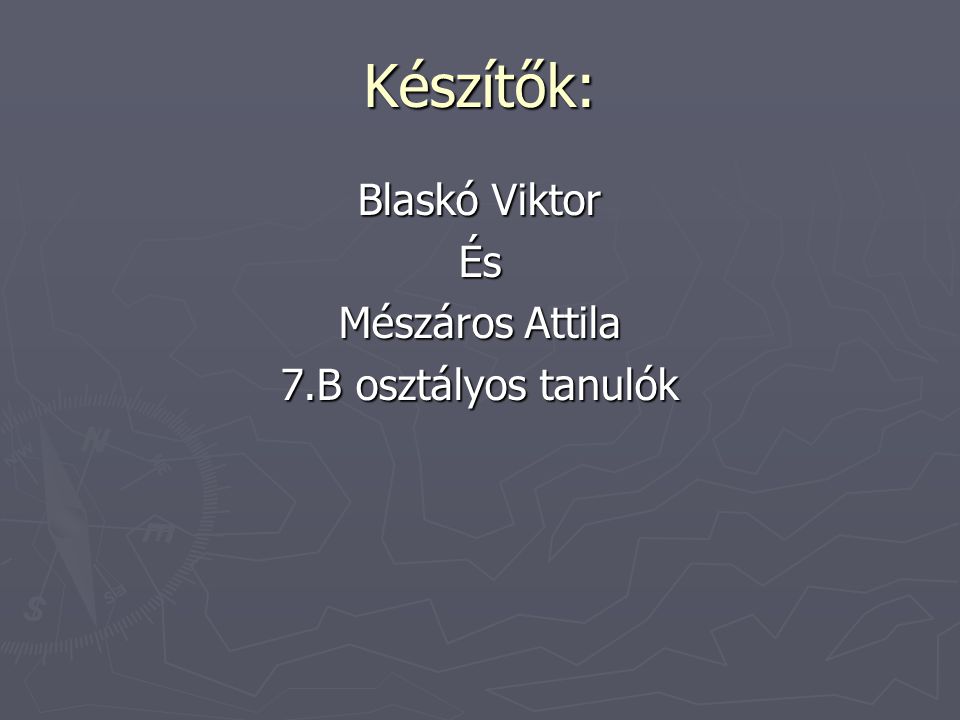 Készítők: Blaskó Viktor És Mészáros Attila 7.B osztályos tanulók