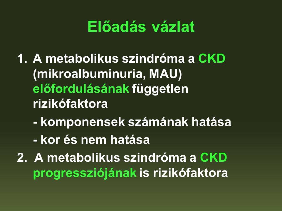 Előadás vázlat A metabolikus szindróma a CKD (mikroalbuminuria, MAU) előfordulásának független rizikófaktora.