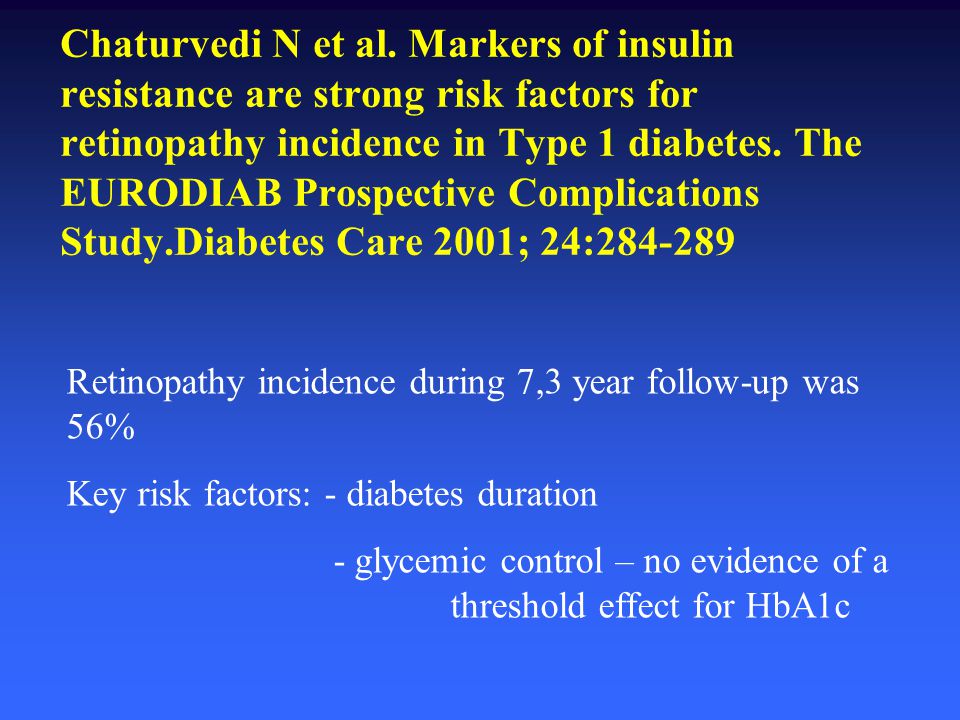 Chaturvedi N et al. Markers of insulin resistance are strong risk factors for retinopathy incidence in Type 1 diabetes. The EURODIAB Prospective Complications Study.Diabetes Care 2001; 24: