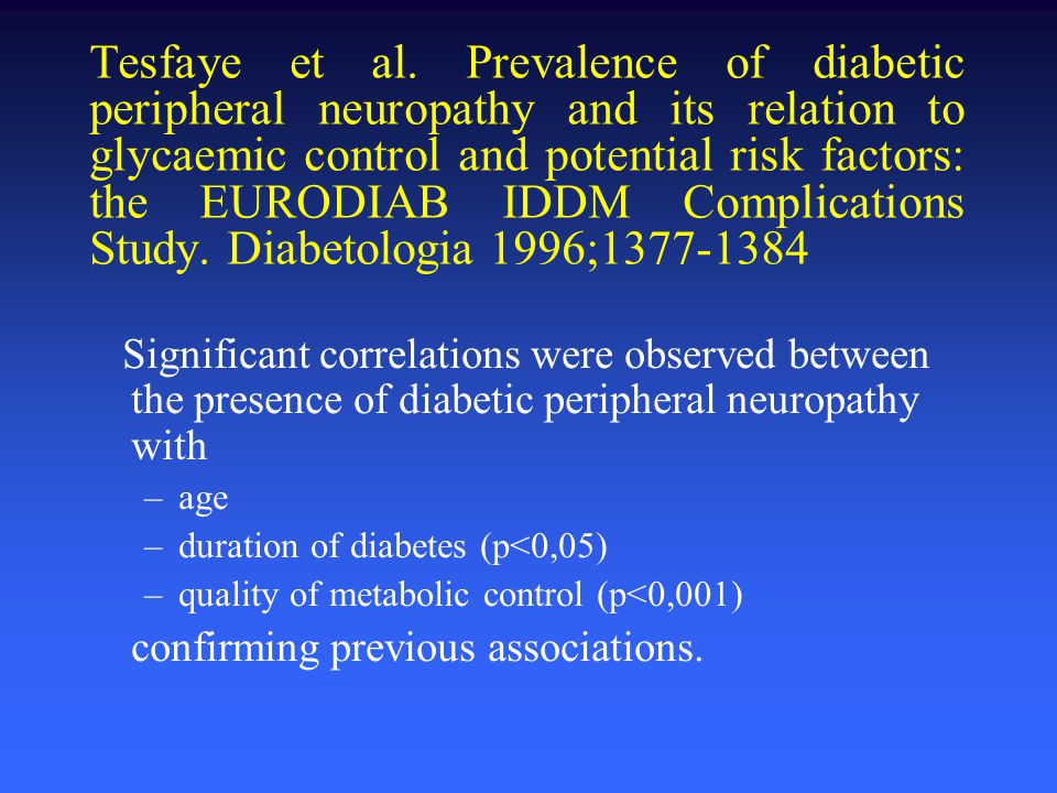 Tesfaye et al. Prevalence of diabetic peripheral neuropathy and its relation to glycaemic control and potential risk factors: the EURODIAB IDDM Complications Study. Diabetologia 1996;