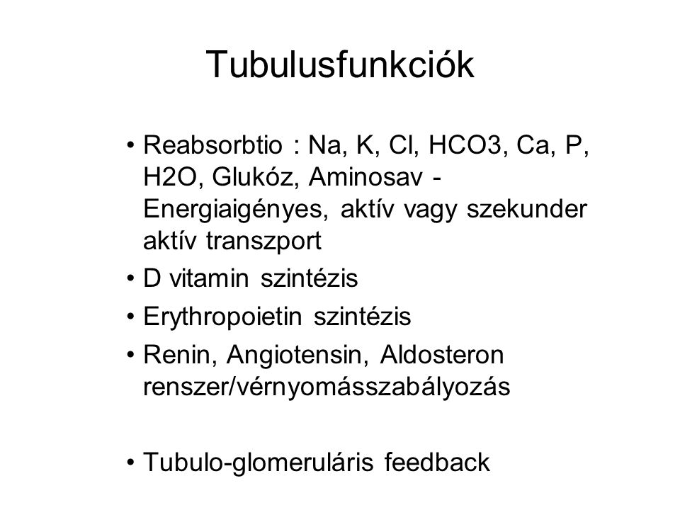 Tubulusfunkciók Reabsorbtio : Na, K, Cl, HCO3, Ca, P, H2O, Glukóz, Aminosav - Energiaigényes, aktív vagy szekunder aktív transzport.