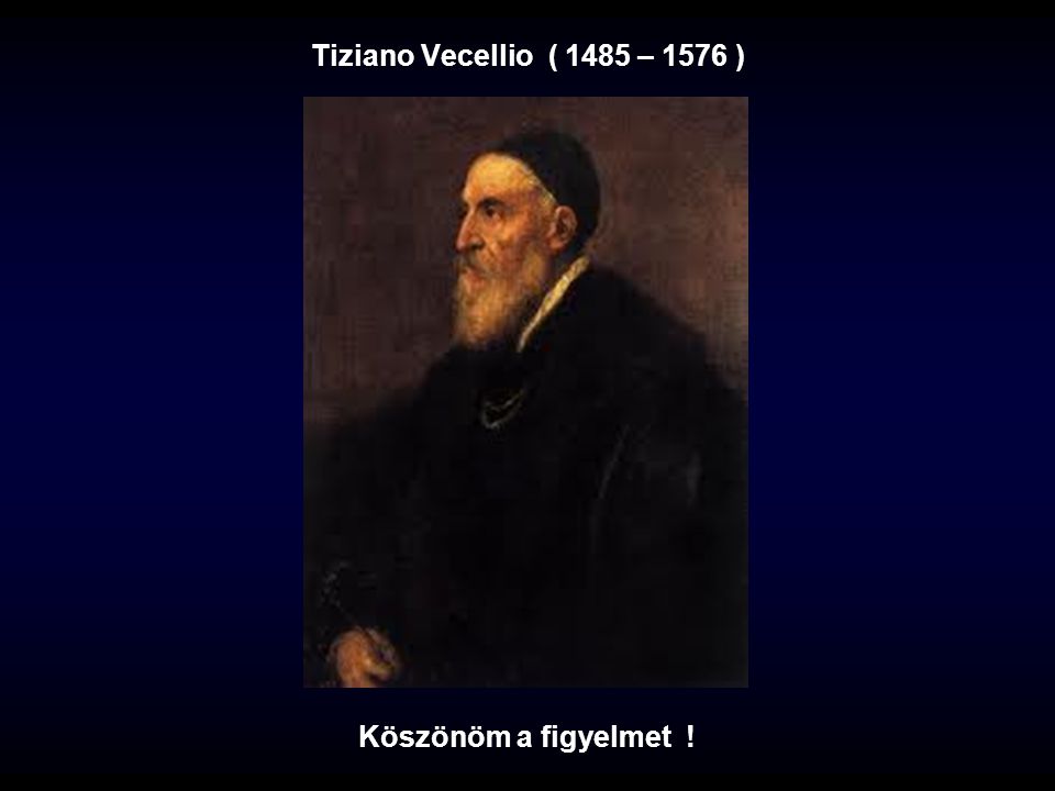 Tiziano Vecellio ( 1485 – 1576 ) Köszönöm a figyelmet !