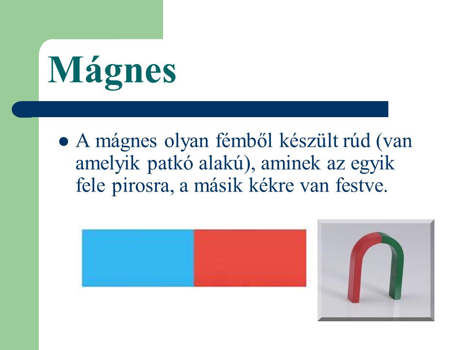 Mágnes A mágnes olyan fémből készült rúd (van amelyik patkó alakú), aminek az egyik fele pirosra, a másik kékre van festve.