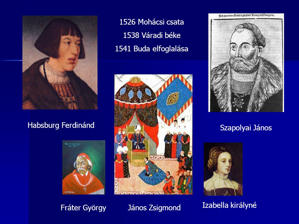 1526 Mohácsi csata 1538 Váradi béke Buda elfoglalása. Habsburg Ferdinánd. Szapolyai János.